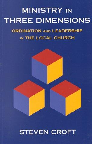 Ministry in Three Dimensions: Ordination and Leadership in the Local Church: A Theological Foundation for Local Church Leadership