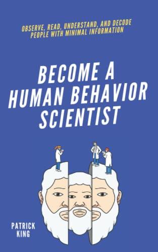 Become A Human Behavior Scientist: Observe, Read, Understand, and Decode People With Minimal Information (How to be More Likable and Charismatic, Band 18)