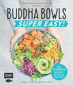 Buddha Bowls – Super Easy!: Fix, frisch und gesund – über 50 einfache Rezepte – Mit 8 bunten Poke-Bowls