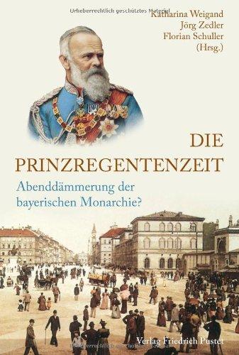 Die Prinzregentenzeit: Abenddämmerung der bayerischen Monarchie?