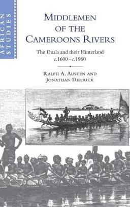 Middlemen of the Cameroons Rivers: The Duala and their Hinterland, c.1600–c.1960 (African Studies, Band 96)