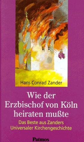 Wie der Erzbischof von Köln heiraten mußte. Das Beste aus Zanders Universaler Kirchengeschichte