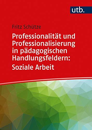 Professionalität und Professionalisierung in pädagogischen Handlungsfeldern: Soziale Arbeit (Professionalität und Professionalisierung pädagogischen Handelns)