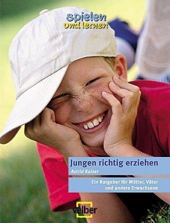 Jungen richtig erziehen: Ratgeber für Mütter, Väter und andere Erwachsene