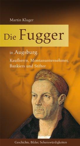 Die Fugger in Augsburg: Kaufherrn, Montanunternehmer, Bankiers und Stifter