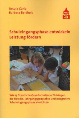 Schuleingangsphase entwickeln - Leistung fördern: Wie 15 Staatliche Grundschulen in Thüringen die flexible, jahrgangsgemischte und integrative Schuleingangsphase einrichten