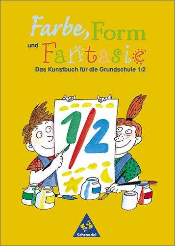 Farbe, Form und Fantasie - Das Kunstbuch für die Grundschule: Farbe, Form und Fantasie: Schülerband 1 / 2