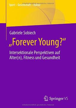 „Forever Young?“: Intersektionale Perspektiven auf Alter(n), Fitness und Gesundheit (Sport – Gesellschaft – Kultur)