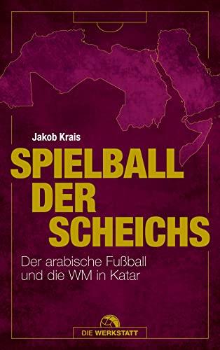 Spielball der Scheichs: Der arabische Fußball und die WM in Katar