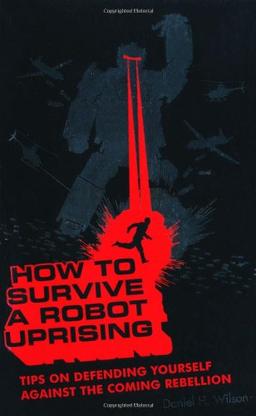 How to Survive a Robot Uprising: Tips on Defending Yourself Against the Coming Rebellion