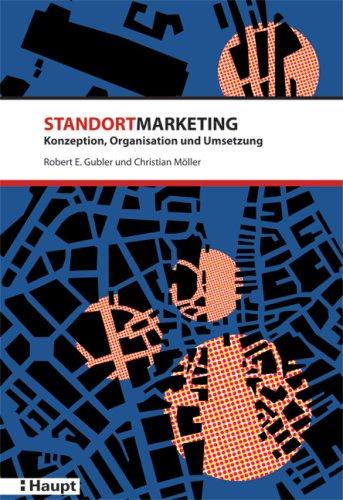 Standortmarketing: Konzeption, Organisation und Umsetzung: Ein Lehr- und Erfahrungsbuch für Mandatsinhaber, Auftraggeber und weitere Interessenten im Standortmarketing