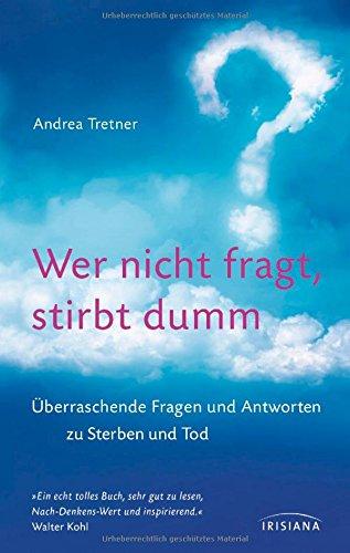 Wer nicht fragt, stirbt dumm: Überraschende Fragen und Antworten zu Sterben und Tod