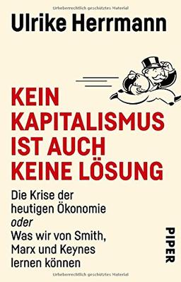 Kein Kapitalismus ist auch keine Lösung: Die Krise der heutigen Ökonomie oder Was wir von Smith, Marx und Keynes lernen können