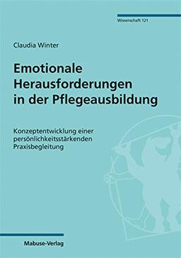 Emotionale Herausforderungen in der Pflegeausbildung. Konzeptentwicklung einer persönlichkeitsstärkenden Praxisbegleitung (Mabuse-Verlag Wissenschaft 121)