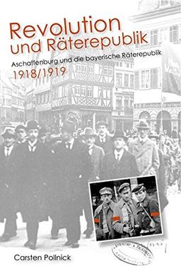 Revolution und Räterepublik: Aschaffenburg und die bayerische Räterepublik 1918/1919