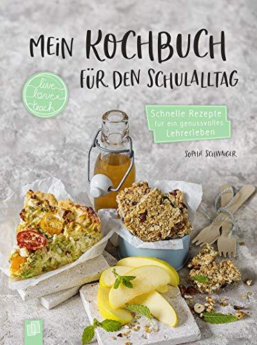 Mein Kochbuch für den Schulalltag „live – love – teach“: Schnelle Rezepte für ein genussvolles Lehrerleben - Gerichte zum Mitnehmen und für zu Hause