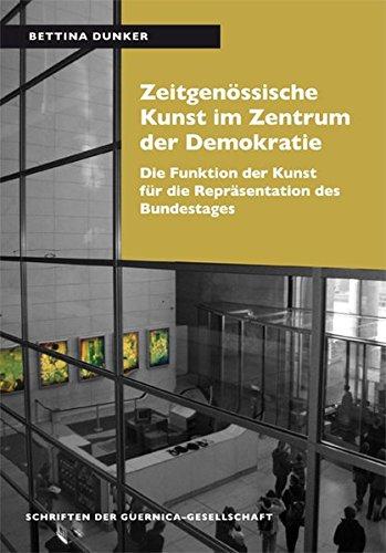 Zeitgenössische Kunst im Zentrum der Demokratie: Die Funktion der Kunst für die Repräsentation des Bundestages (Schriften der Guernica-Gesellschaft)