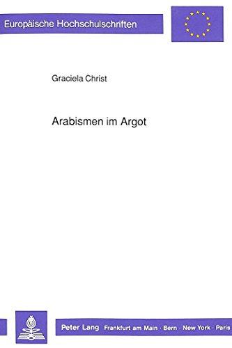 Arabismen im Argot: Ein Beitrag zur französischen Lexikographie ab der zweiten Hälfte des 19. Jahrhunderts (Europäische Hochschulschriften / European ... / Publications Universitaires Européennes)