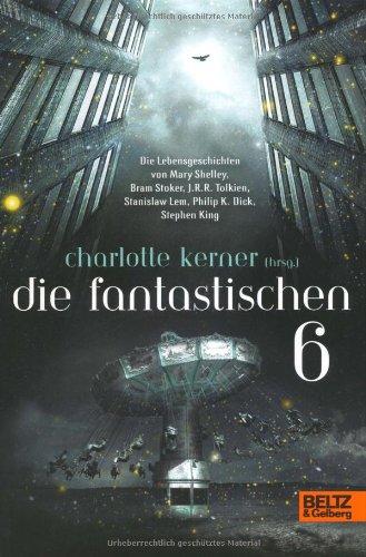 Die Fantastischen 6: Die Lebensgeschichten von Stephen King, Philip K. Dick, Stanislaw Lem, J.R.R.Tolkien, Bram Stoker, Mary Shelley