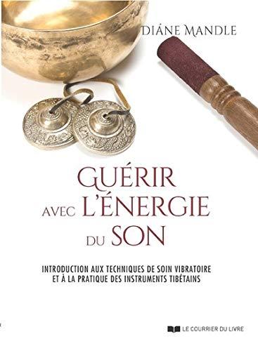 Guérir avec l'énergie du son : introduction aux techniques de soin vibratoire et à la pratique des instruments tibétains