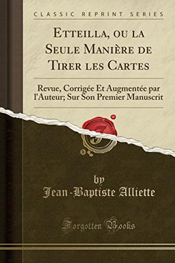 Etteilla, Ou La Seule Manière de Tirer Les Cartes: Revue, Corrigée Et Augmentée Par l'Auteur; Sur Son Premier Manuscrit (Classic Reprint)