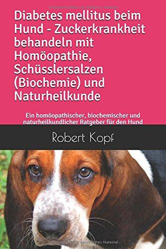 Diabetes mellitus beim Hund Zuckerkrankheit behandeln mit Homöopathie, Schüsslersalzen (Biochemie) und Naturheilkunde: Ein homöopathischer, biochemischer und naturheilkundlicher Ratgeber für den Hund