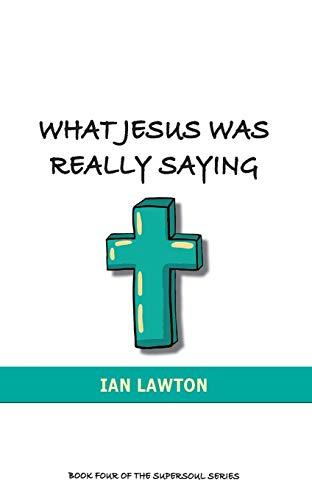 What Jesus Was Really Saying: how we turned his teachings upside down (Supersoul, Band 4)