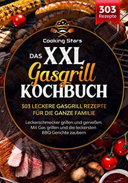 Das XXL Gasgrill Kochbuch - 303 leckere Gasgrill Rezepte für die ganze Familie: Leckerschmecker grillen und genießen. Mit Gas grillen und die leckersten BBQ Gerichte zaubern