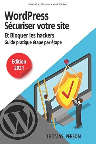 WordPress - Sécuriser votre site et bloquer les hackers: Guide pratique étape par étape