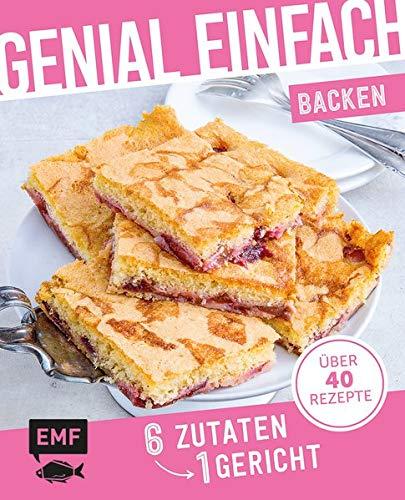 Genial einfach! 6 Zutaten - 1 Gericht: Backen: Über 40 Rezepte