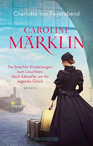 Caroline Märklin - Sie brachte Kinderaugen zum Leuchten, doch kämpfte um ihr eigenes Glück: Roman