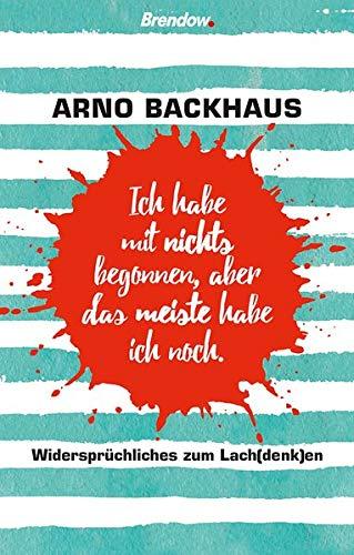 Ich habe mit nichts begonnen, aber das meiste habe ich noch.: Widersprüchliches zum Lach(denk)en