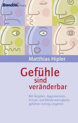 Gefühle sind veränderbar: Mit Ängsten, Aggressionen, Schuld- und Minderwertigkeitsgefühlen richtig umgehen