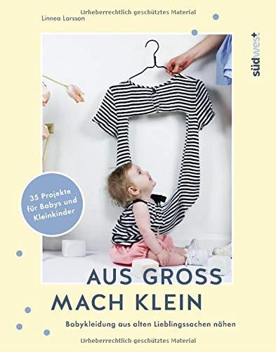 Aus groß mach klein: Babykleidung aus alten Lieblingssachen nähen - 35 Projekte für Babys und Kleinkinder