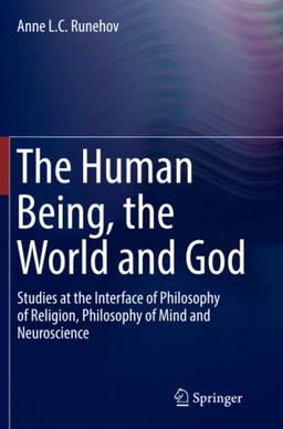 The Human Being, the World and God: Studies at the Interface of Philosophy of Religion, Philosophy of Mind and Neuroscience