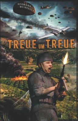 Treue um Treue: Von der Schlacht um Kreta bis in die Ardennen - Deutsche Fallschirmjäger an allen Fronten im 2. Weltkrieg (H. Weinhauer Erlebnisberichte)