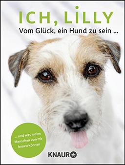 Ich, Lilly: Vom Glück, ein Hund zu sein und was meine Menschen von mir lernen können