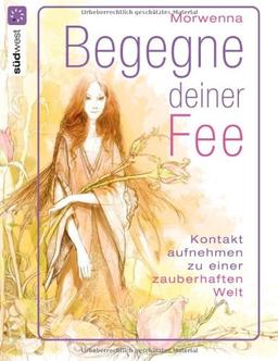 Begegne deiner Fee: 22 persönliche Begleiter und Rituale aus dem Reich der Feen: Kontakt aufnehmen zu einer zauberhaften Welt