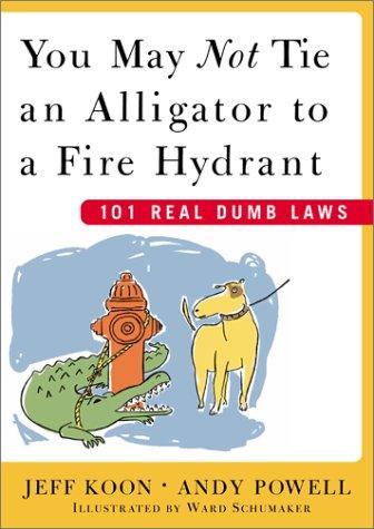 You May Not Tie an Alligator to a Fire Hydrant: 101 Real Dumb Laws: 101 Really Dumb Laws