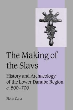 The Making of the Slavs: History and Archaeology of the Lower Danube Region, c. 500-700 (Cambridge Studies in Medieval Life and Thought: Fourth Series, Band 52)