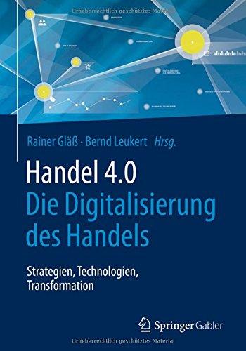 Handel 4.0: Die Digitalisierung des Handels - Strategien, Technologien, Transformation