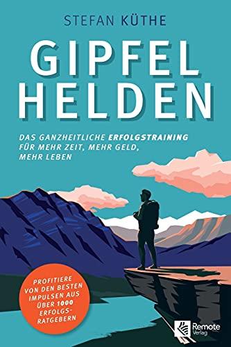 Gipfelhelden: Das ganzheitliche Erfolgstraining für mehr Zeit, mehr Geld, mehr Leben