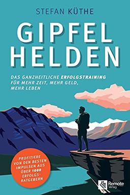 Gipfelhelden: Das ganzheitliche Erfolgstraining für mehr Zeit, mehr Geld, mehr Leben