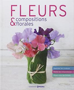 Fleurs & compositions florales : associez les couleurs, variez les compositions, jouez avec les formes