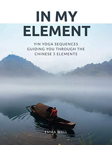 In My Element: Yin yoga sequences guiding you through the Chinese 5 Elements