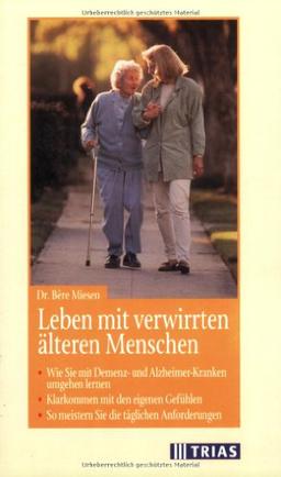 Leben mit verwirrten älteren Menschen: Wie Sie mit Demenz- und Alzheimer-Kranken umgehen lernen. Klarkommen mit den eigenen Gefühlen. So meistern Sie die täglichen Anforderungen