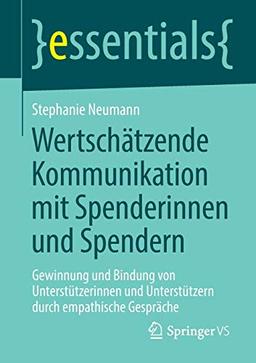 Wertschätzende Kommunikation mit Spenderinnen und Spendern: Gewinnung und Bindung von Unterstützerinnen und Unterstützern durch empathische Gespräche (essentials)