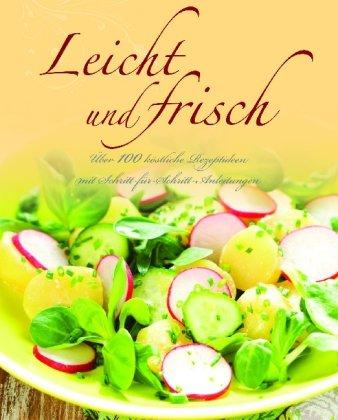 Leicht und frisch: Über 100 köstliche Rezeptideen mit Schritt-für-Schritt-Anleitungen