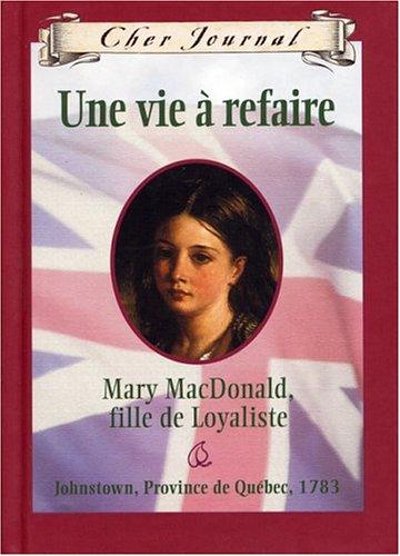 Cher Journal: Une Vie ? Refaire: Mary Macdonald, Fille de Loyaliste, Johnstown, Province de Qu?bec, 1783