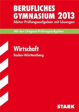 Abitur-Prüfungsaufgaben Berufliche Gymnasien Baden-Württemberg. Mit Lösungen / Wirtschaft 2013: Mit den Original-Prüfungsaufgaben 2006-2012